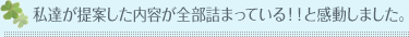私達が提案した内容が全部詰まっている！！と感動しました。